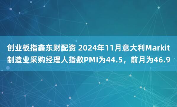 创业板指鑫东财配资 2024年11月意大利Markit制造业采购经理人指数PMI为44.5，前月为46.9