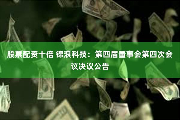 股票配资十倍 锦浪科技：第四届董事会第四次会议决议公告