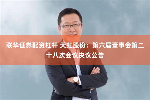 联华证券配资杠杆 天虹股份：第六届董事会第二十八次会议决议公告