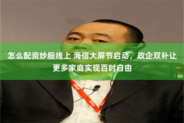 怎么配资炒股线上 海信大屏节启动，政企双补让更多家庭实现百吋自由