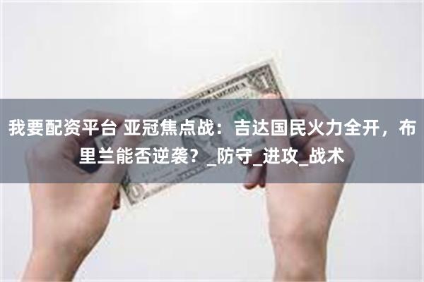我要配资平台 亚冠焦点战：吉达国民火力全开，布里兰能否逆袭？_防守_进攻_战术