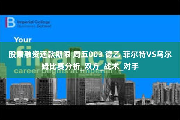 股票融资还款期限 周五003 德乙 菲尔特VS乌尔姆比赛分析_双方_战术_对手