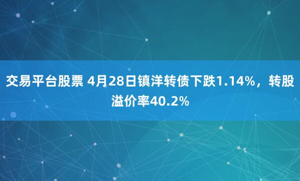 交易平台股票 4月28日镇洋转债下跌1.14%，转股溢价率40.2%