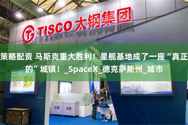 策略配资 马斯克重大胜利！星舰基地成了一座“真正的”城镇！_SpaceX_德克萨斯州_城市