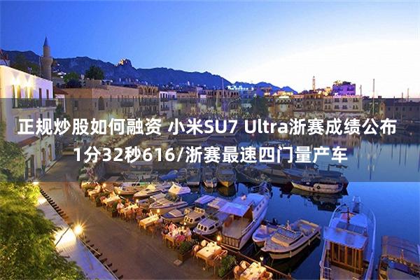 正规炒股如何融资 小米SU7 Ultra浙赛成绩公布 1分32秒616/浙赛最速四门量产车
