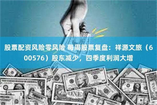 股票配资风险零风险 每周股票复盘：祥源文旅（600576）股东减少，四季度利润大增