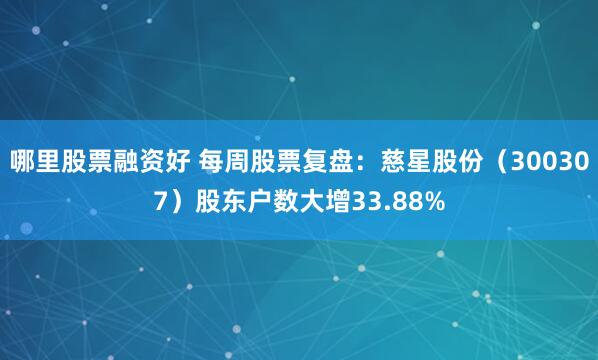 哪里股票融资好 每周股票复盘：慈星股份（300307）股东户数大增33.88%