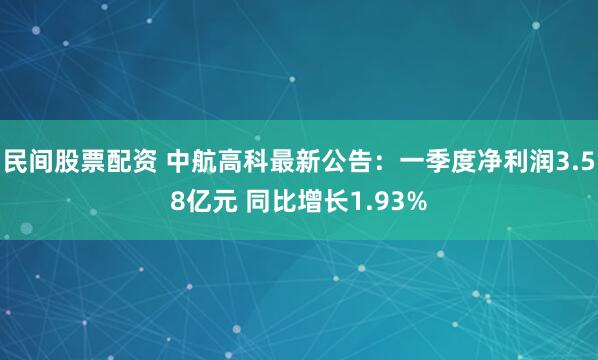 民间股票配资 中航高科最新公告：一季度净利润3.58亿元 同比增长1.93%