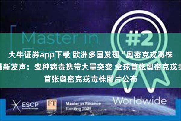 大牛证券app下载 欧洲多国发现“奥密克戎毒株”！钟南山最新发声：变种病毒携带大量突变 全球首张奥密克戎毒株图片公布