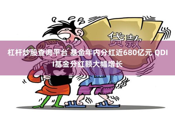 杠杆炒股查询平台 基金年内分红近680亿元 QDII基金分红额大幅增长