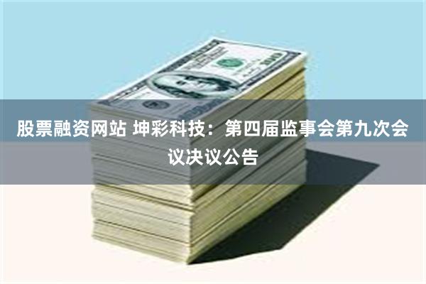 股票融资网站 坤彩科技：第四届监事会第九次会议决议公告