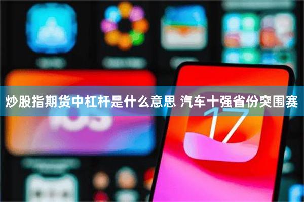 炒股指期货中杠杆是什么意思 汽车十强省份突围赛