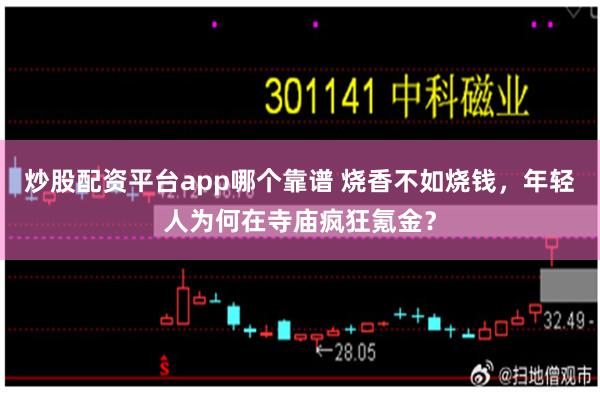 炒股配资平台app哪个靠谱 烧香不如烧钱，年轻人为何在寺庙疯狂氪金？