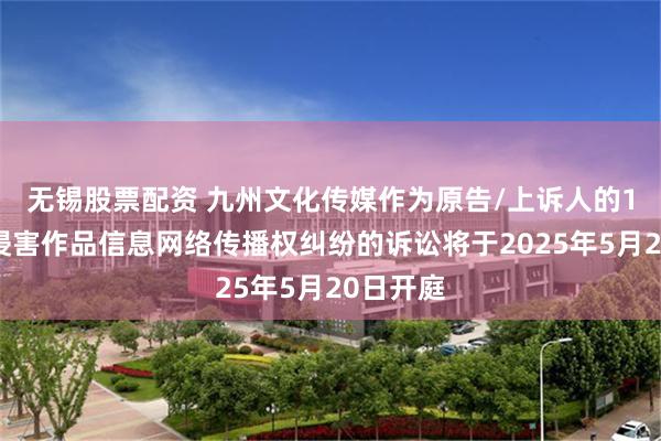 无锡股票配资 九州文化传媒作为原告/上诉人的1起涉及侵害作品信息网络传播权纠纷的诉讼将于2025年5月20日开庭