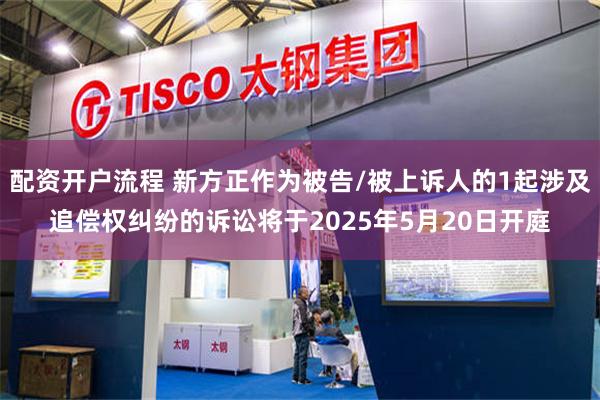 配资开户流程 新方正作为被告/被上诉人的1起涉及追偿权纠纷的诉讼将于2025年5月20日开庭