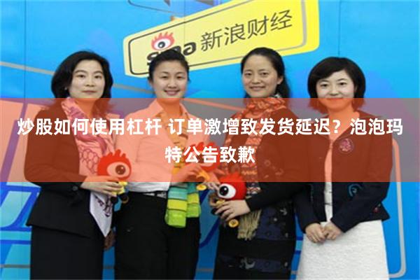 炒股如何使用杠杆 订单激增致发货延迟？泡泡玛特公告致歉