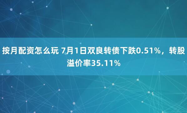 按月配资怎么玩 7月1日双良转债下跌0.51%，转股溢价率35.11%